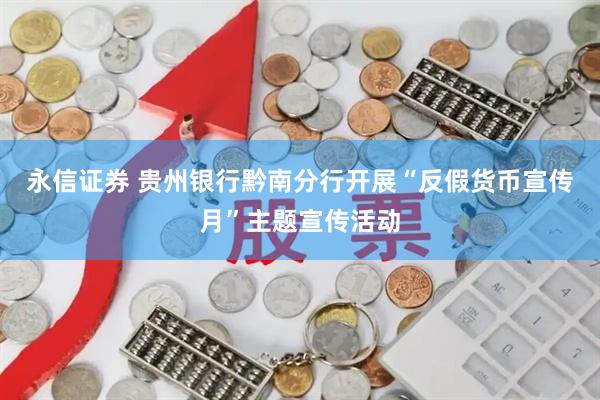 永信证券 贵州银行黔南分行开展“反假货币宣传月”主题宣传活动