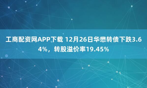 工商配资网APP下载 12月26日华懋转债下跌3.64%，转股溢价率19.45%