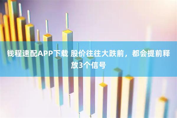 钱程速配APP下载 股价往往大跌前，都会提前释放3个信号