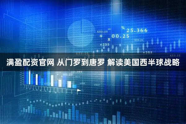 满盈配资官网 从门罗到唐罗 解读美国西半球战略