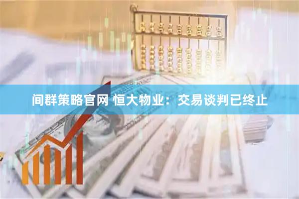 间群策略官网 恒大物业：交易谈判已终止